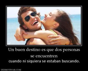 Un buen destino es que dos personas se encuentren cuando ni siquiera se estaban buscando.
