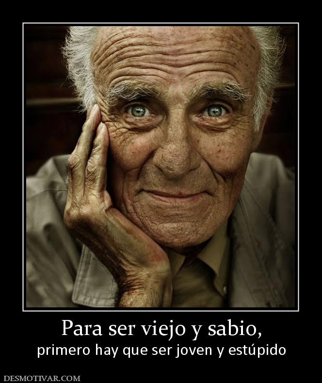Para ser viejo y sabio, primero hay que ser joven y estúpido