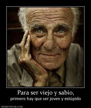 Para ser viejo y sabio, primero hay que ser joven y estúpido