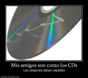 Mis amigos son como los CDs Los mejores estan rayados