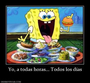 Yo, a todas horas... Todos los días