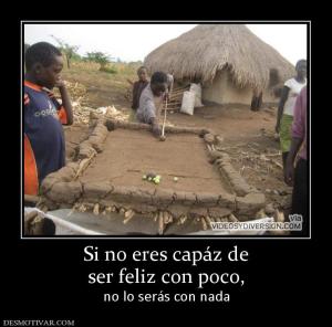 Si no eres capáz de ser feliz con poco,  no lo serás con nada