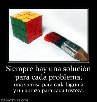 Siempre hay una solución para cada problema,  una sonrisa para cada lágrima y un abrazo para cada tristeza.