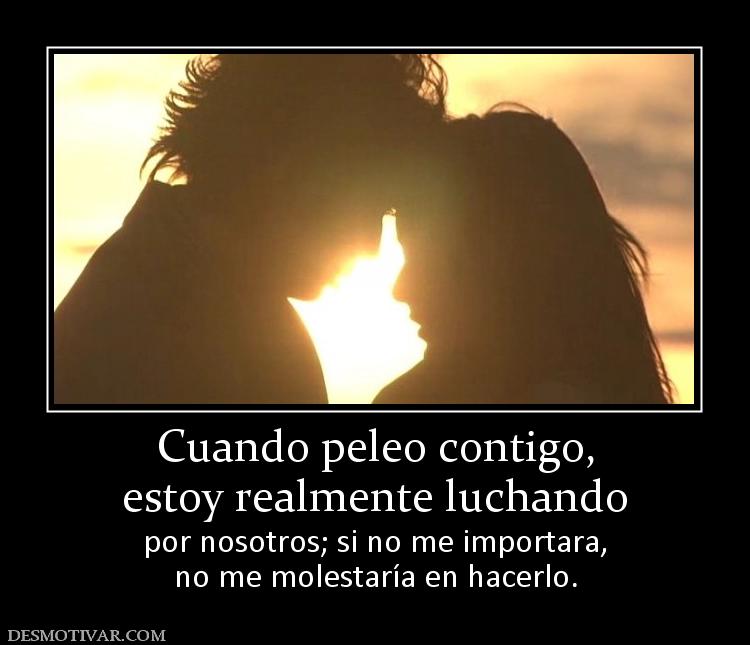 Cuando peleo contigo, estoy realmente luchando por nosotros; si no me importara, no me molestaría en hacerlo.