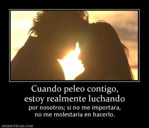 Cuando peleo contigo, estoy realmente luchando por nosotros; si no me importara, no me molestaría en hacerlo.