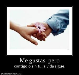 Me gustas, pero contigo o sin ti, la vida sigue.
