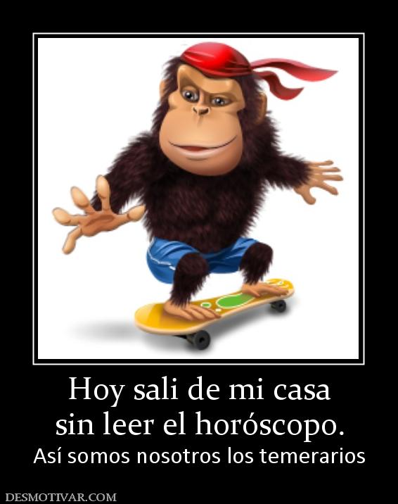 Hoy sali de mi casa sin leer el horóscopo. Así somos nosotros los temerarios