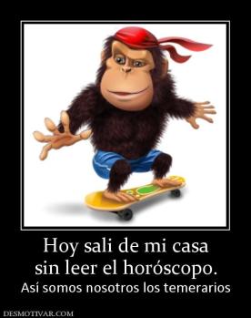 Hoy sali de mi casa sin leer el horóscopo. Así somos nosotros los temerarios