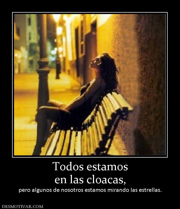 Todos estamos en las cloacas, pero algunos de nosotros estamos mirando las estrellas.