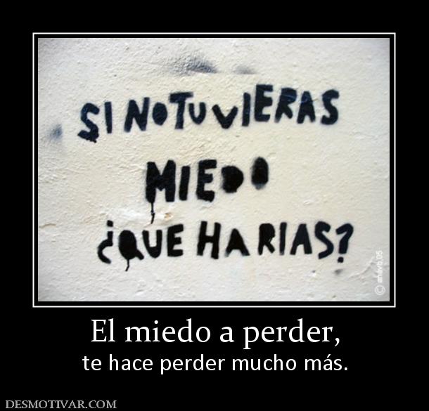 El miedo a perder, te hace perder mucho más.