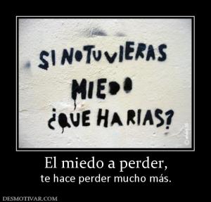 El miedo a perder, te hace perder mucho más.
