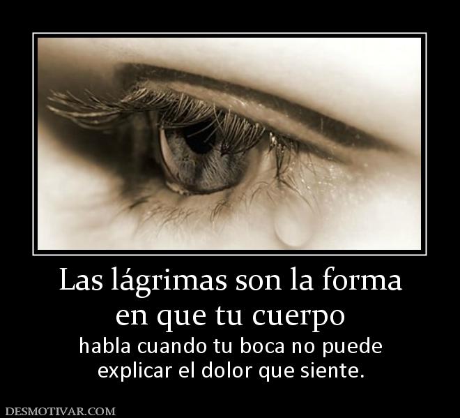 Las lágrimas son la forma en que tu cuerpo habla cuando tu boca no puede explicar el dolor que siente.