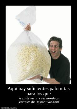 Aqui hay suficientes palomitas para los que le gusta venir a ver nuestros  carteles de Desmotivar.com