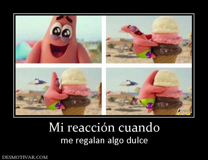 Mi reacción cuando me regalan algo dulce