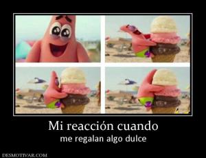 Mi reacción cuando me regalan algo dulce