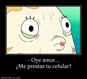 - Oye amor... ¿Me prestas tu celular?