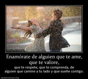 Enamórate de alguien que te ame, que te valore, que te respete, que te comprenda, de alguien que camine a tu lado y que sueñe contigo.