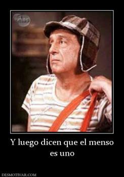 Y luego dicen que el menso es uno