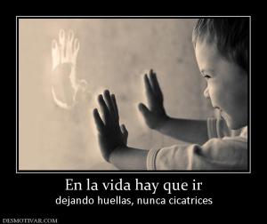 En la vida hay que ir dejando huellas, nunca cicatrices