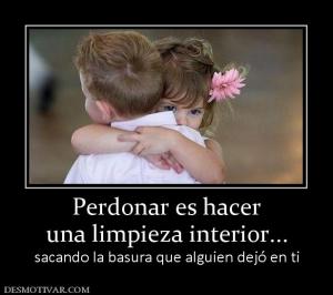 Perdonar es hacer una limpieza interior... sacando la basura que alguien dejó en ti