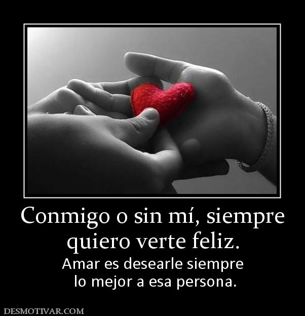 Conmigo o sin mí, siempre quiero verte feliz. Amar es desearle siempre  lo mejor a esa persona.