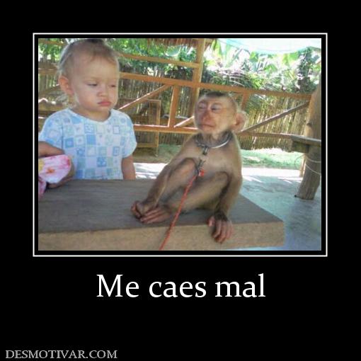 Me caes mal