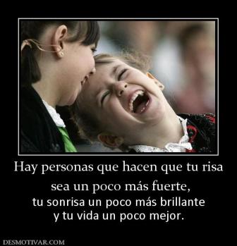 Hay personas que hacen que tu risa  sea un poco más fuerte, tu sonrisa un poco más brillante y tu vida un poco mejor.