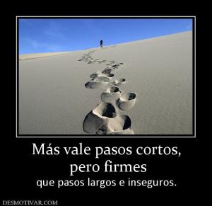 Más vale pasos cortos,  pero firmes que pasos largos e inseguros.