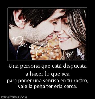 Una persona que está dispuesta a hacer lo que sea para poner una sonrisa en tu rostro, vale la pena tenerla cerca.