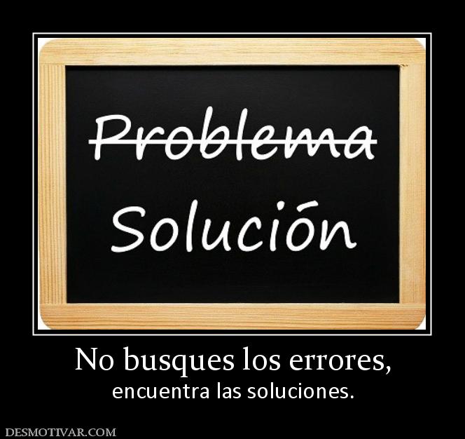 No busques los errores, encuentra las soluciones.