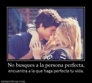 No busques a la persona perfecta, encuentra a la que haga perfecta tu vida.