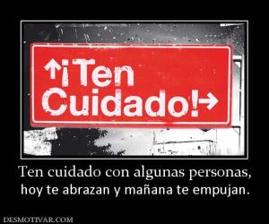 Ten cuidado con algunas personas, hoy te abrazan y mañana te empujan.