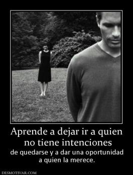 Aprende a dejar ir a quien  no tiene intenciones  de quedarse y a dar una oportunidad a quien la merece.