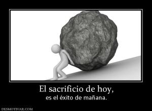 El sacrificio de hoy, es el éxito de mañana.