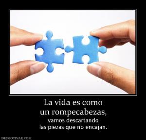 La vida es como un rompecabezas,  vamos descartando las piezas que no encajan.