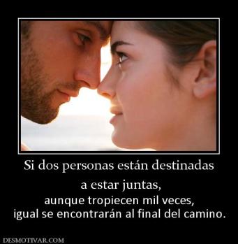Si dos personas están destinadas  a estar juntas,  aunque tropiecen mil veces, igual se encontrarán al final del camino.