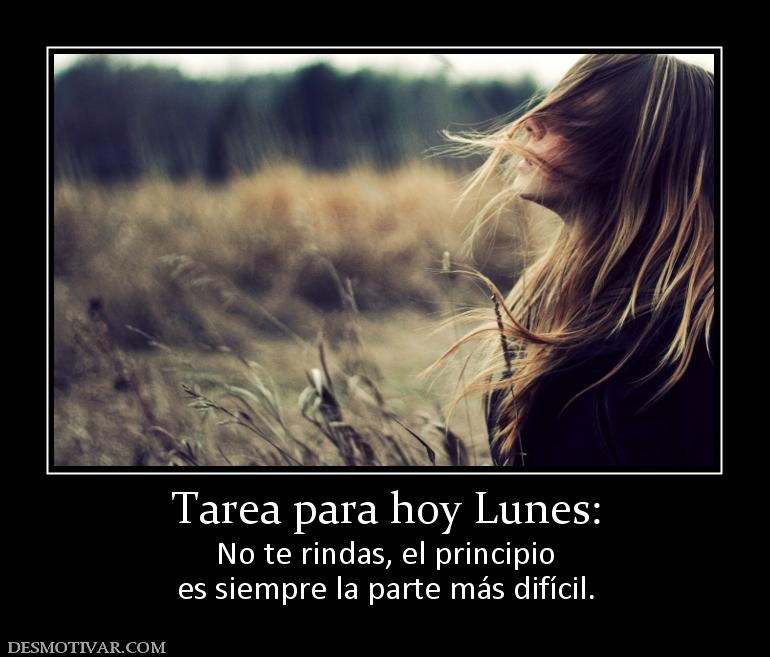 Tarea para hoy Lunes: No te rindas, el principio es siempre la parte más difícil.