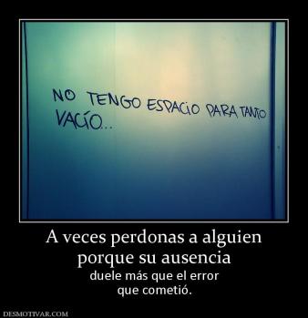A veces perdonas a alguien porque su ausencia duele más que el error que cometió.