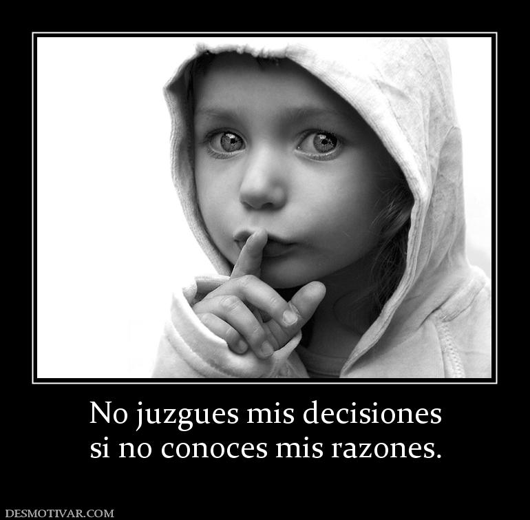 No juzgues mis decisiones si no conoces mis razones.