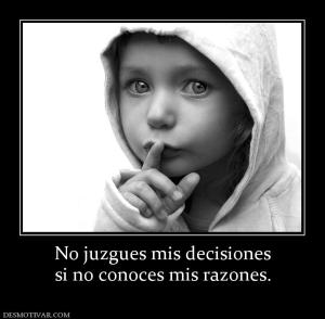 No juzgues mis decisiones si no conoces mis razones.
