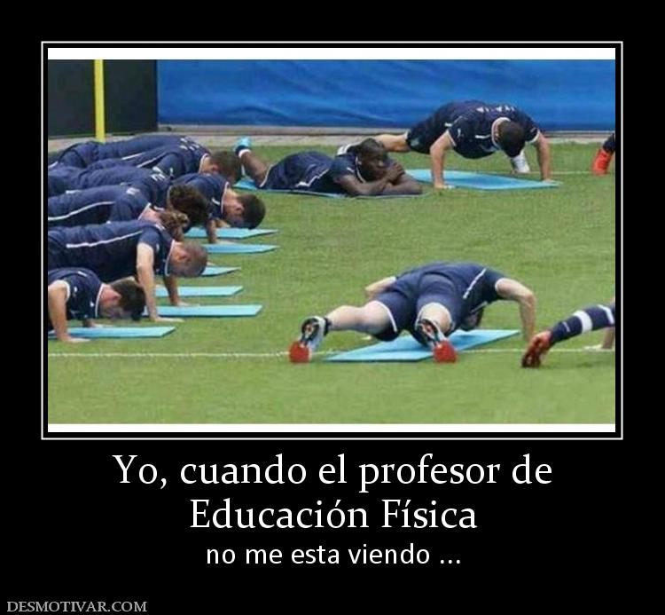 Yo, cuando el profesor de Educación Física no me esta viendo ...