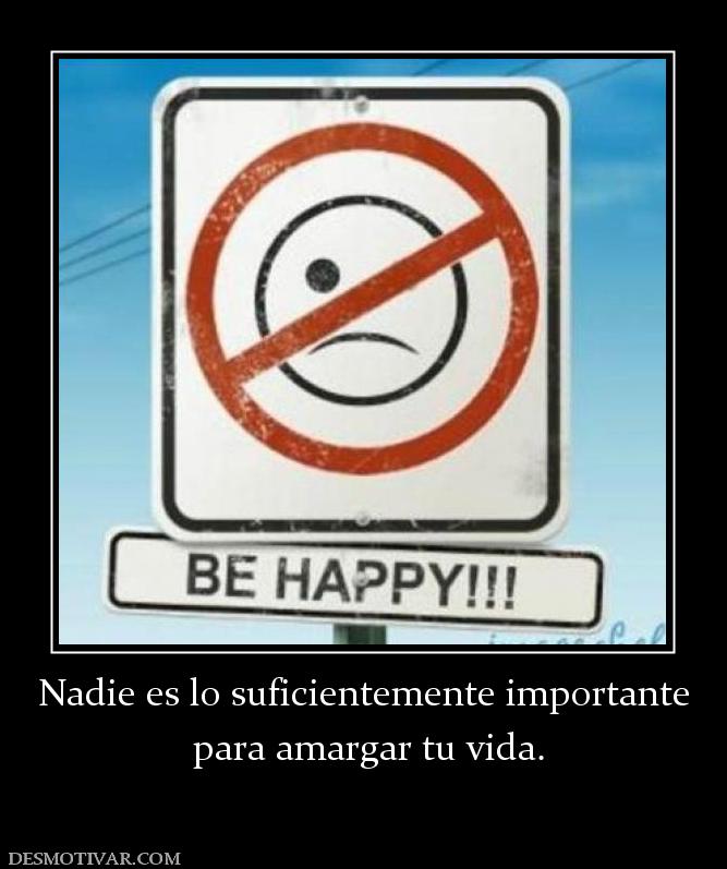 Nadie es lo suficientemente importante  para amargar tu vida.
