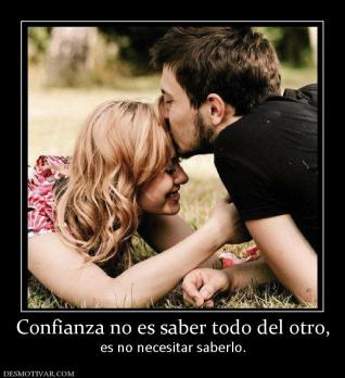 Confianza no es saber todo del otro, es no necesitar saberlo.