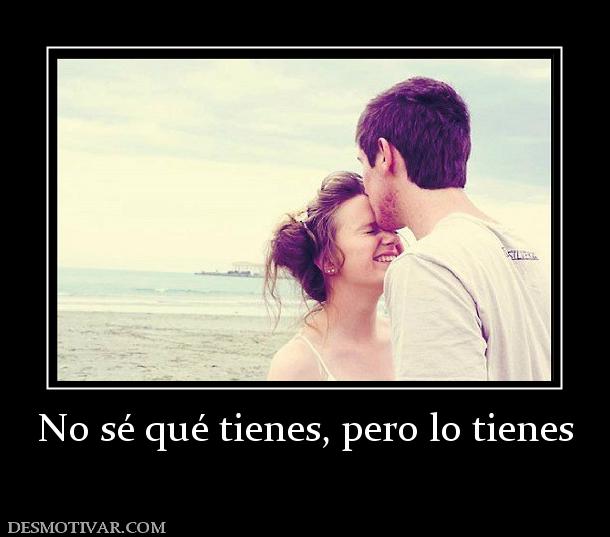 No sé qué tienes, pero lo tienes