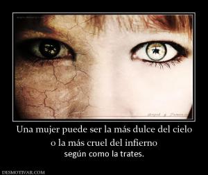 Una mujer puede ser la más dulce del c o la más cruel del infierno  según como la trates.