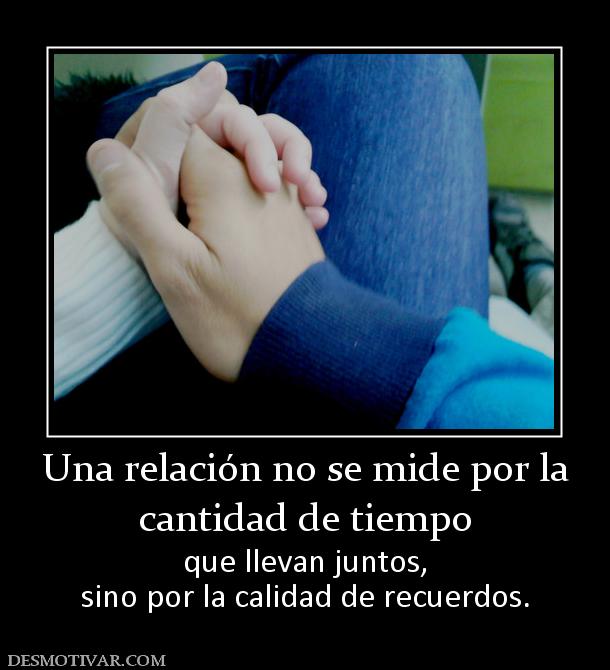 Una relación no se mide por la cantidad de tiempo  que llevan juntos, sino por la calidad de recuerdos.