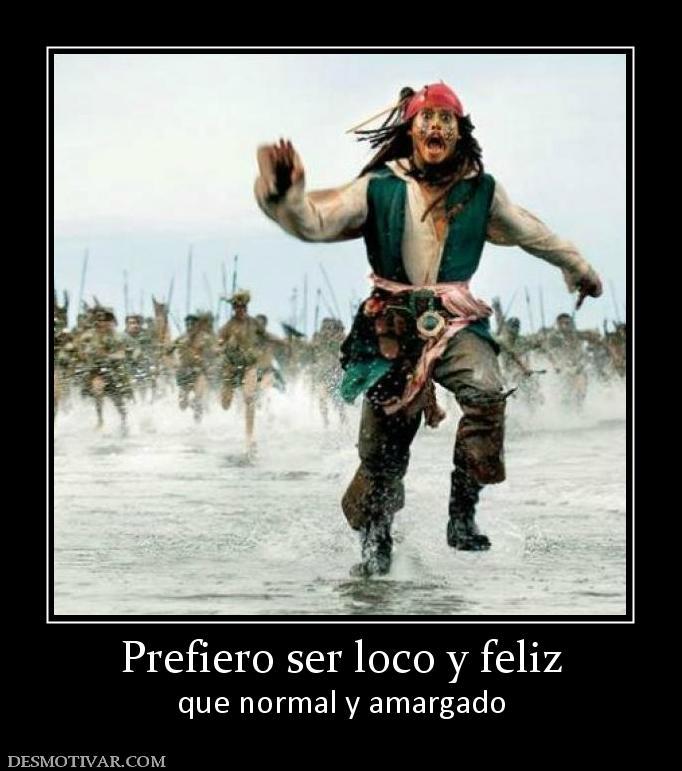 Prefiero ser loco y feliz que normal y amargado