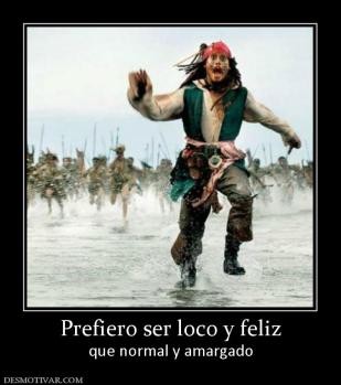 Prefiero ser loco y feliz que normal y amargado