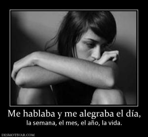 Me hablaba y me alegraba el día, la semana, el mes, el año, la vida.