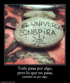 Todo pasa por algo, pero lo que no pasa,  también es por algo.